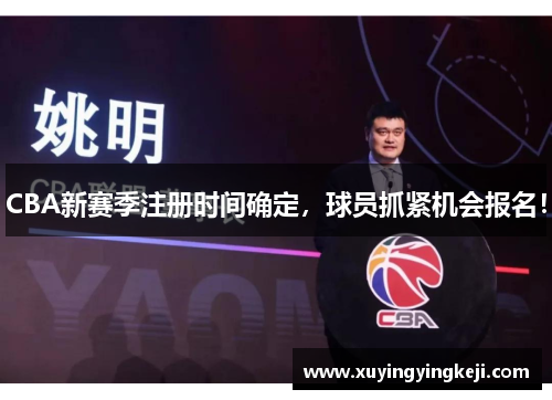CBA新赛季注册时间确定，球员抓紧机会报名！